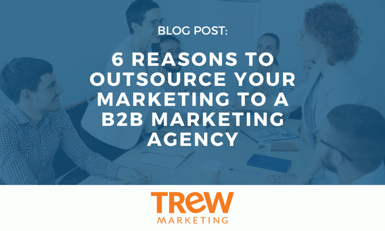 6 Reasons to Outsource Your Marketing to a B2B Marketing Agency