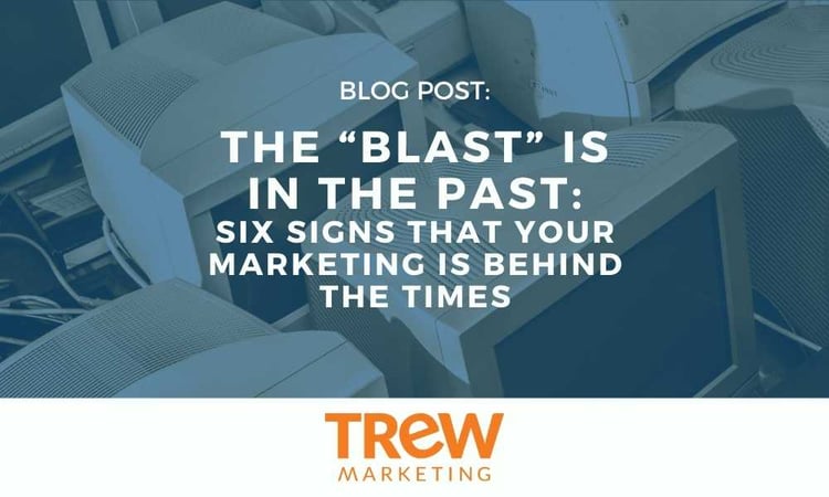 The “Blast” is in the Past Six Signs That Your Marketing is Behind the Times